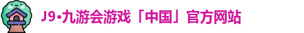 J9·九游会游戏「中国」官方网站
